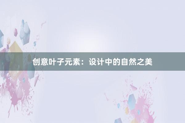 创意叶子元素：设计中的自然之美