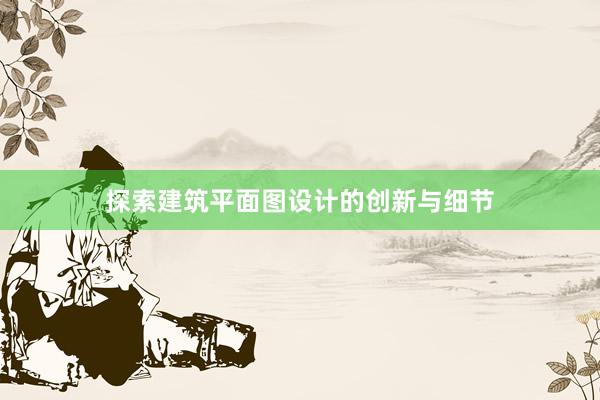 探索建筑平面图设计的创新与细节