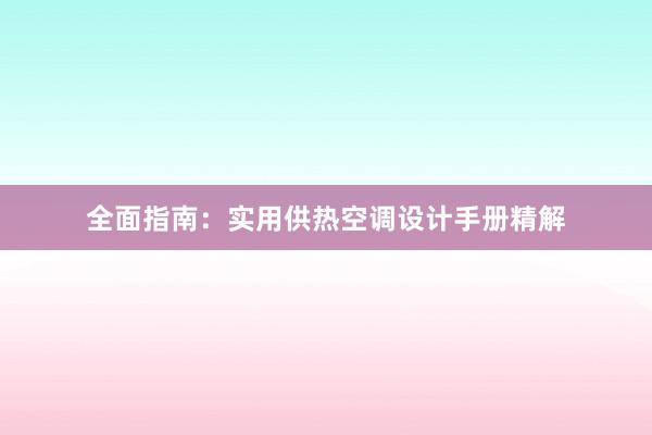 全面指南：实用供热空调设计手册精解