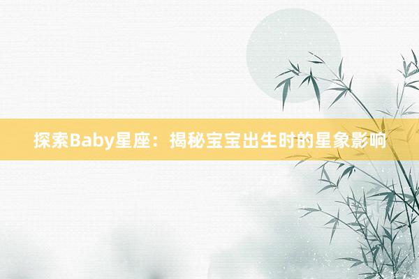 探索Baby星座：揭秘宝宝出生时的星象影响